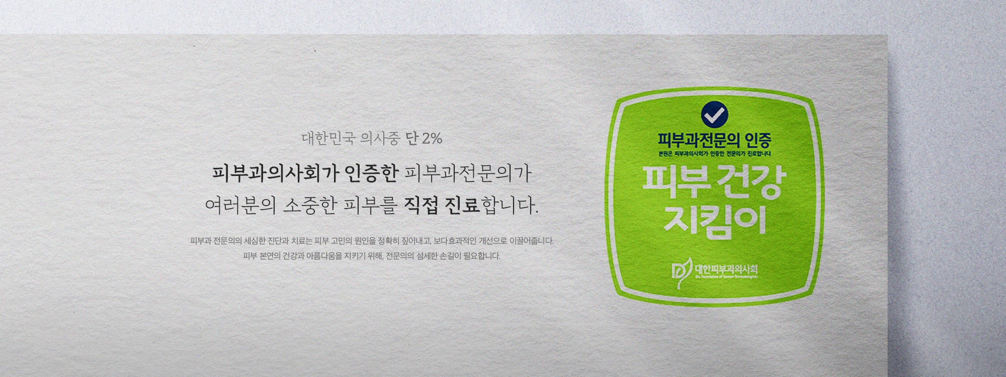 피부과의사회가 인증한 피부과전문의가
                            여러분의 소중한 피부를 직접 진료합니다.